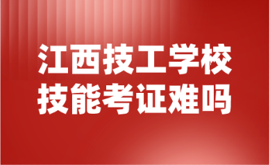 2024年江西技工學(xué)校技能考證難嗎