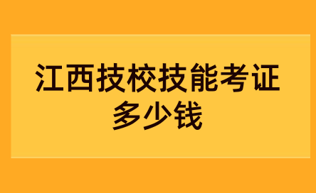 江西技校技能考證多少錢