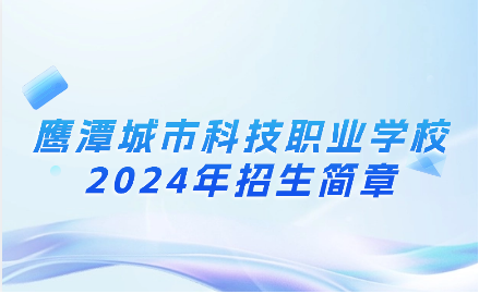 2024年鷹潭城市科技職業(yè)學(xué)校招生簡章