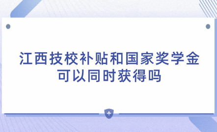 2024年江西技校補(bǔ)貼和國(guó)家獎(jiǎng)學(xué)金可以同時(shí)獲得嗎？