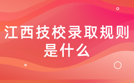 2024年江西技校錄取規(guī)則是什么