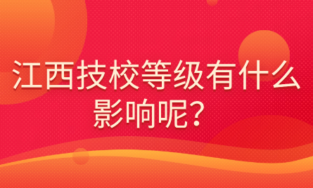 江西技校等級(jí)有什么影響呢？