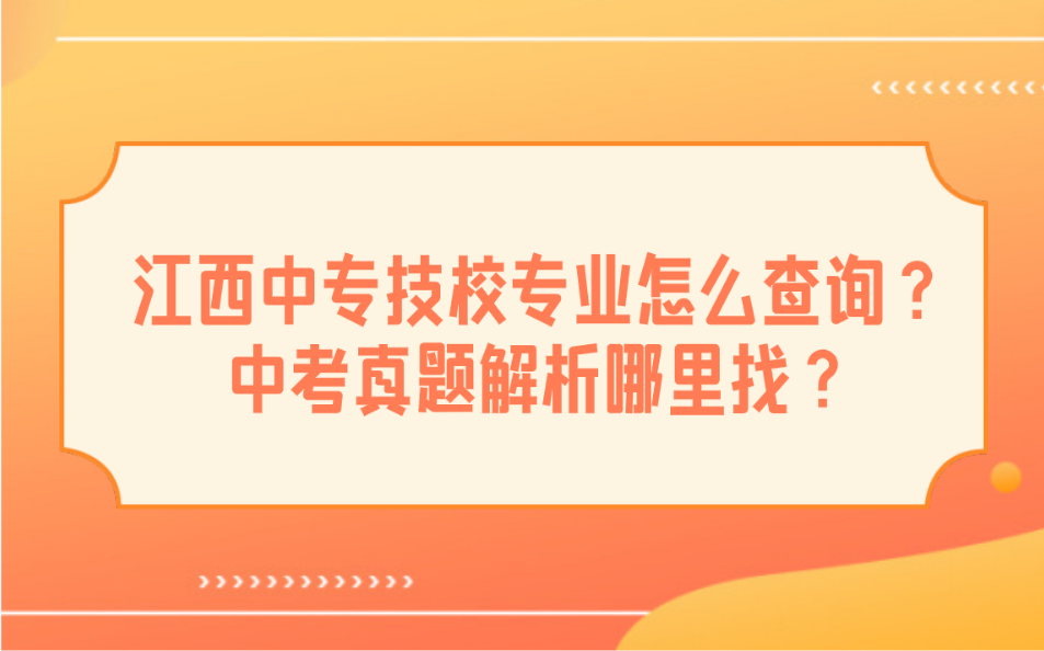 江西中專技校專業(yè)怎么查詢？中考真題解析哪里找？