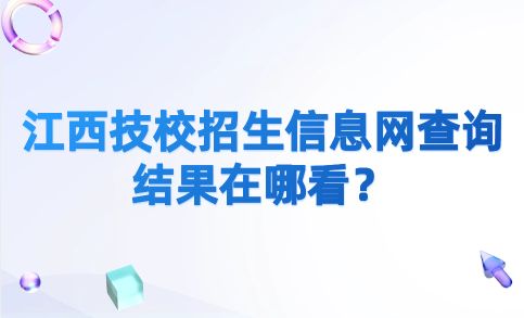 2024年江西技校招生信息網(wǎng)查詢結(jié)果在哪看？