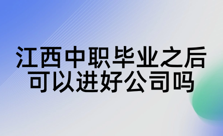 2024年江西中職畢業(yè)之后可以進(jìn)好公司嗎？