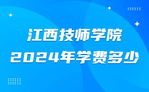 2024年江西技師學(xué)院學(xué)校學(xué)費(fèi)多少