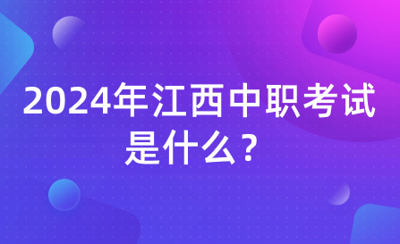 2024年江西中職考試是什么？