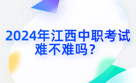 2024年江西中職考試難不難嗎？