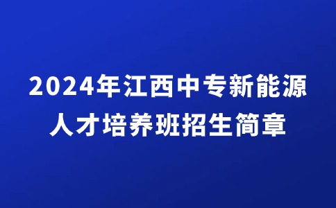 2024年江西中專新能源高端人才培養(yǎng)班招生簡章