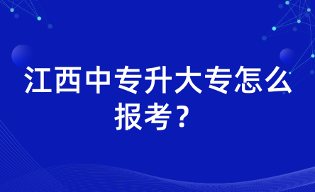 江西中專升大專怎么報考？