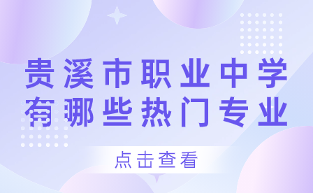 貴溪市職業(yè)中學(xué)有哪些熱門專業(yè)