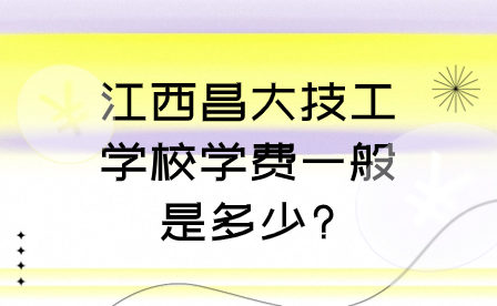 2024年江西昌大技工學(xué)校學(xué)費(fèi)一般是多少?