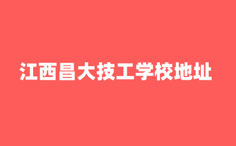 2024年江西昌大技工學校地址