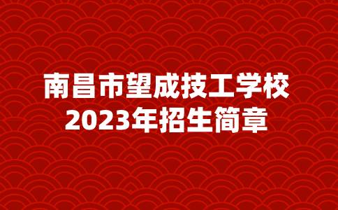 2023年南昌市望成技工學(xué)校招生簡章