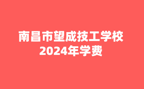 南昌市望成技工學(xué)校學(xué)費(fèi)