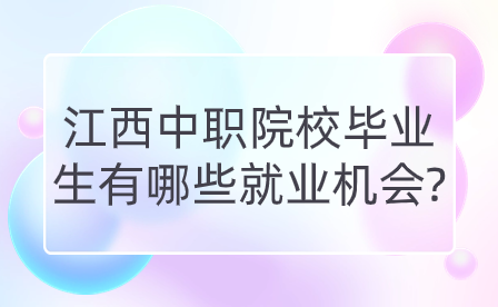 江西中職院校畢業(yè)生有哪些就業(yè)機(jī)會?