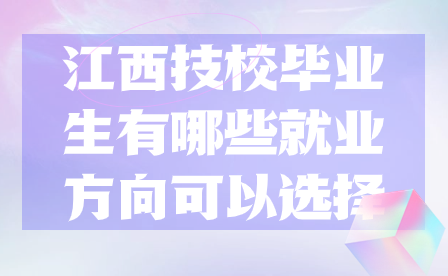 江西技校畢業(yè)生有哪些就業(yè)方向可以選擇