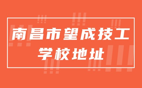 南昌市望成技工學校是在哪個區(qū)？地址在哪里？