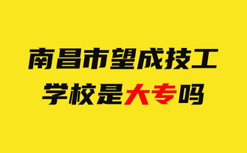 南昌市望成技工學校是大專嗎