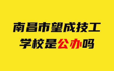 南昌市望成技工學校是公辦的嗎