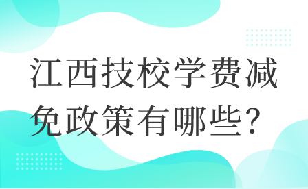 江西技校學(xué)費(fèi)減免政策有哪些？