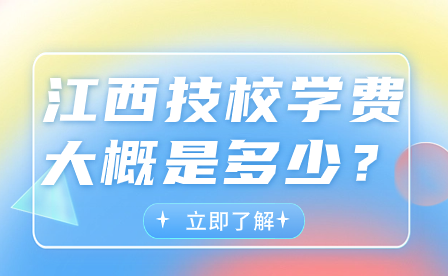 江西技校學(xué)費(fèi)大概是多少？