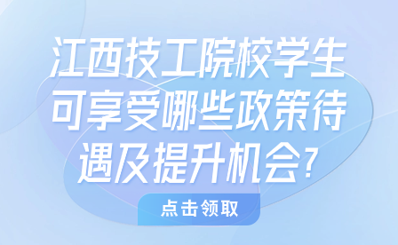 江西技工院校學(xué)生可享受哪些政策待遇及提升機(jī)會(huì)?