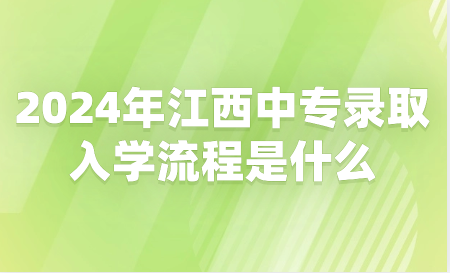 2024年江西中專錄取入學(xué)流程是什么