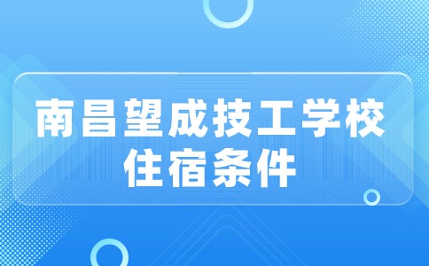 南昌市望成技工學校住宿條件怎么樣