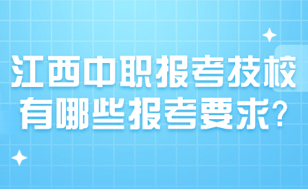 江西中職報(bào)考技校有哪些報(bào)考要求?