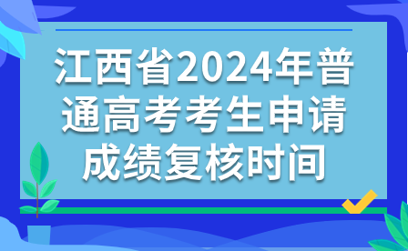 江西省2024年普通高考考生申請成績復(fù)核時間