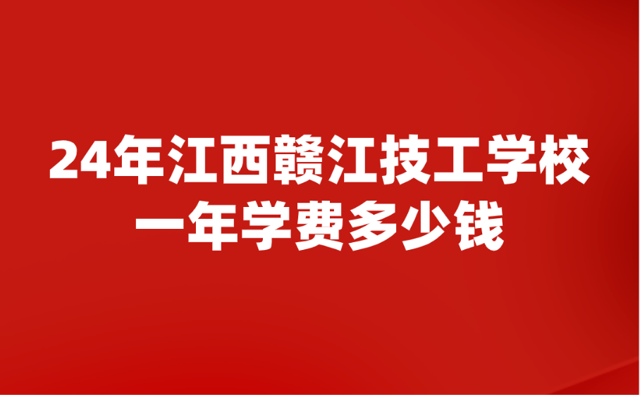 2024年江西贛江技工學(xué)校一年學(xué)費(fèi)多少錢