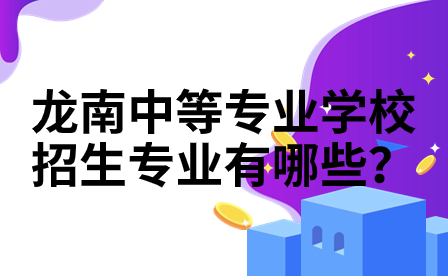 龍南中等專業(yè)學(xué)校招生專業(yè)有哪些？