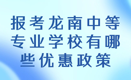 報考龍南中等專業(yè)學校有哪些優(yōu)惠政策