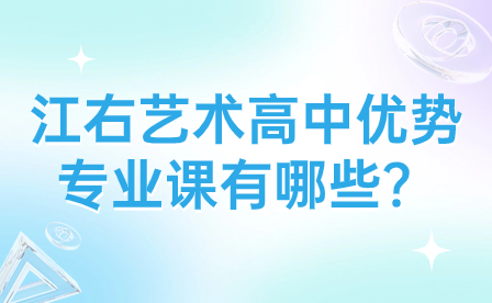 江右藝術高中優(yōu)勢專業(yè)課有哪些？