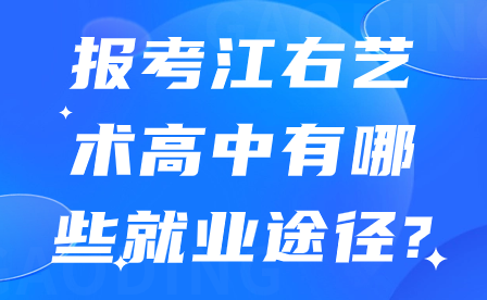 報考江右藝術(shù)高中有哪些就業(yè)途徑?