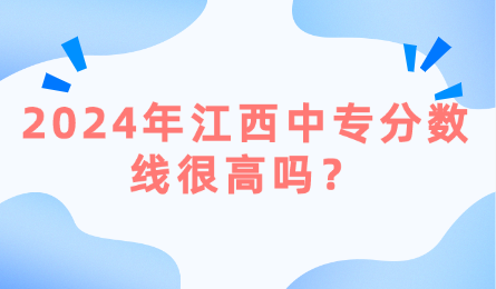 2024年江西中專分?jǐn)?shù)線很高嗎？