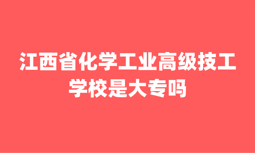 江西省化學工業(yè)高級技工學校是大專嗎