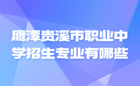 鷹潭貴溪市職業(yè)中學(xué)招生專業(yè)有哪些