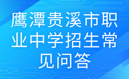 鷹潭貴溪市職業(yè)中學(xué)招生常見問答