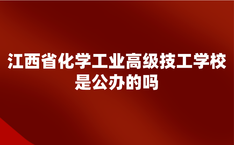 江西省化學工業(yè)高級技工學校是公辦的嗎