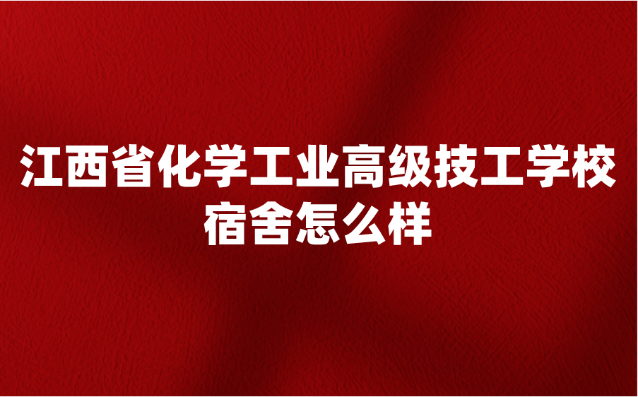 江西省化學(xué)工業(yè)高級(jí)技工學(xué)校宿舍怎么樣