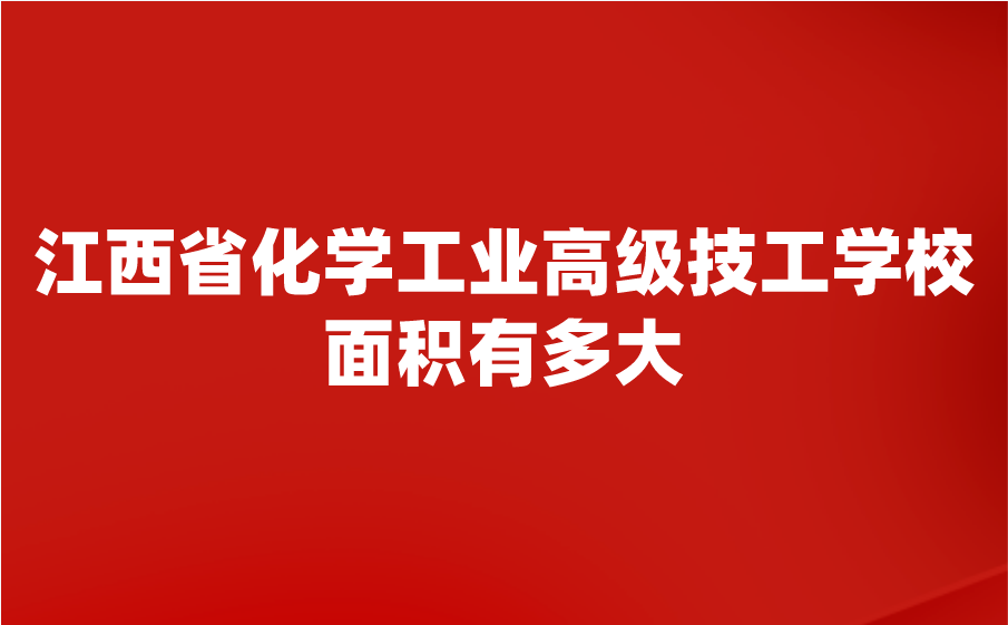 江西省化學(xué)工業(yè)高級技工學(xué)校多大