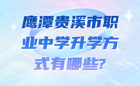 鷹潭貴溪市職業(yè)中學(xué)升學(xué)方式有哪些?