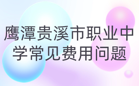 鷹潭貴溪市職業(yè)中學(xué)常見費(fèi)用問題