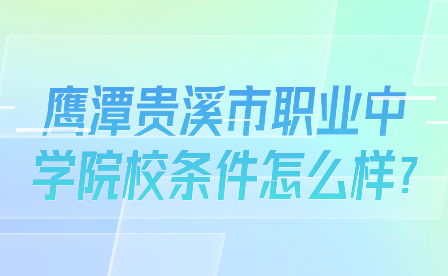 鷹潭貴溪市職業(yè)中學(xué)院校條件怎么樣?