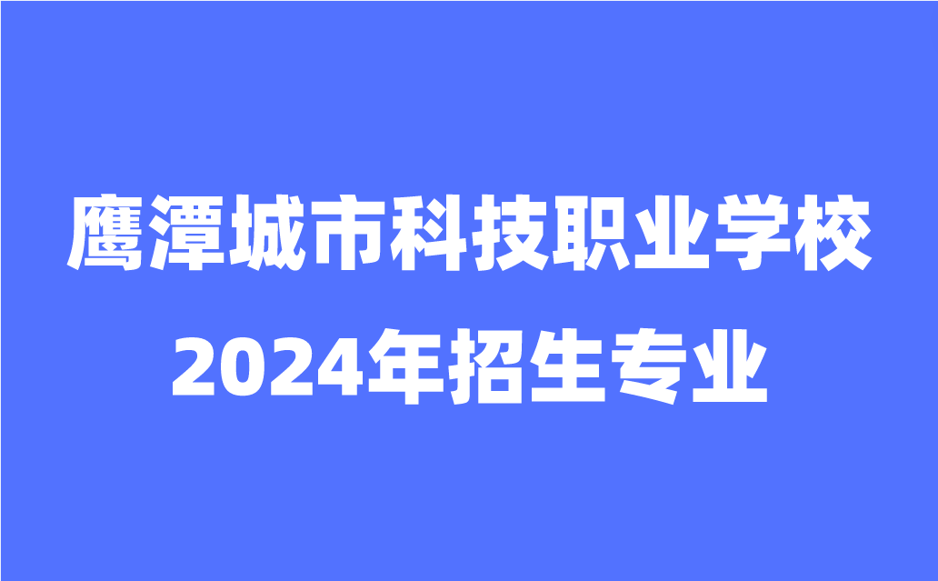 鷹潭城市科技職業(yè)學(xué)校招生專業(yè)