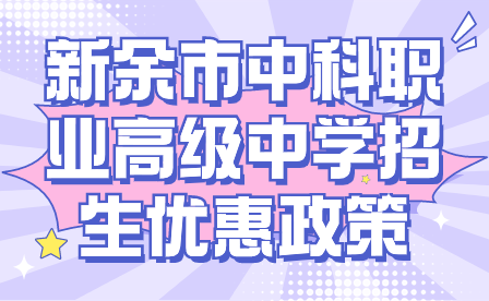 新余市中科職業(yè)高級中學(xué)招生優(yōu)惠政策