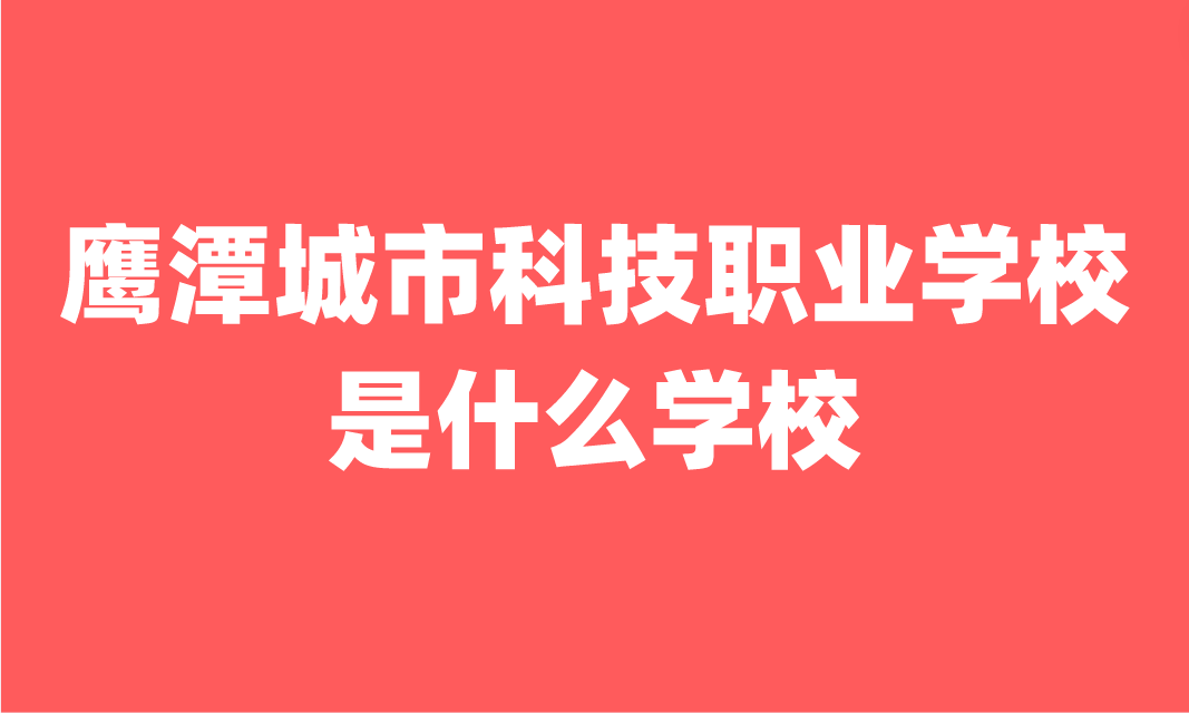 鷹潭城市科技職業(yè)學校是什么學校