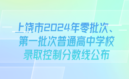 上饒市2024年零批次、第一批次普通高中學(xué)校錄取控制分?jǐn)?shù)線公布